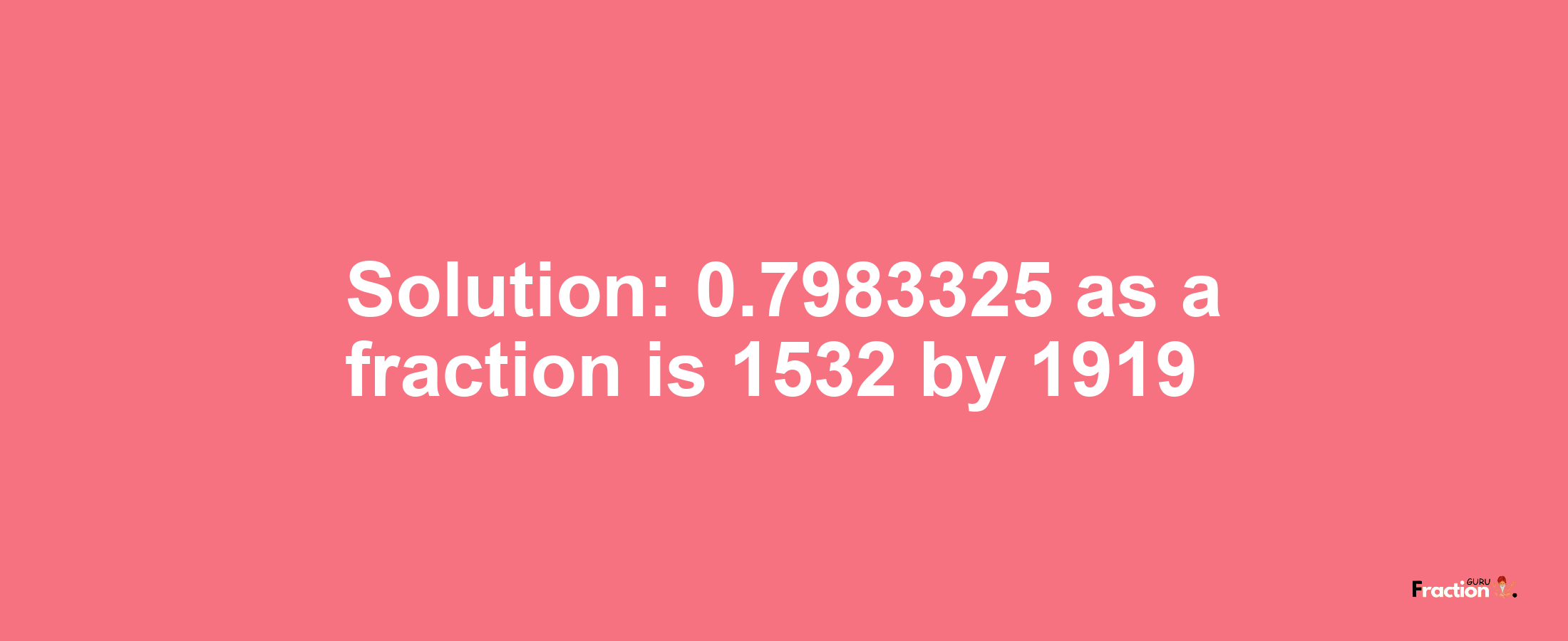 Solution:0.7983325 as a fraction is 1532/1919